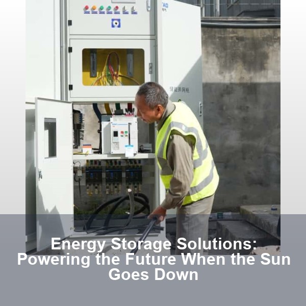 Energy Storage Solutions: Powering the Future When the Sun Goes Down